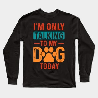 I’m only talking to my dog today Long Sleeve T-Shirt